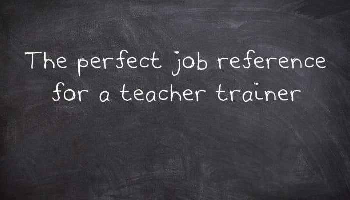 The perfect job reference for a teacher trainer
